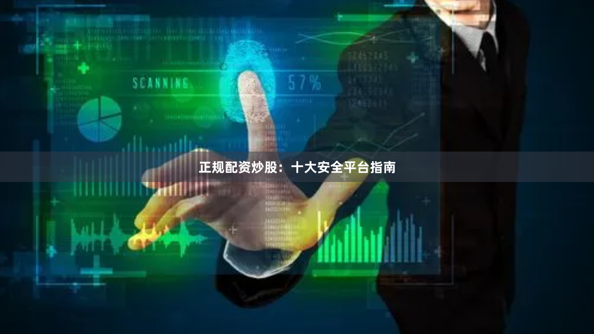 正规配资炒股：十大安全平台指南