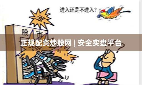 正规配资炒股网 | 安全实盘平台