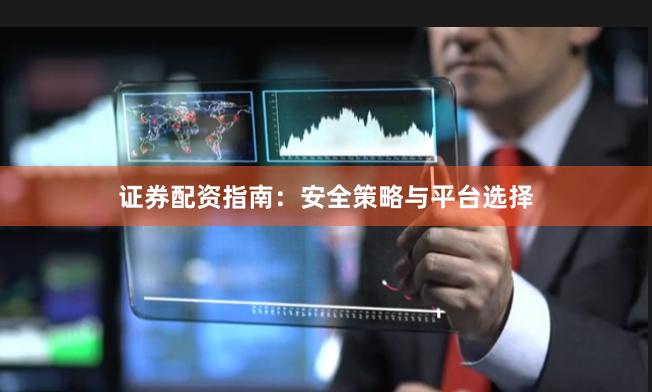证券配资指南：安全策略与平台选择