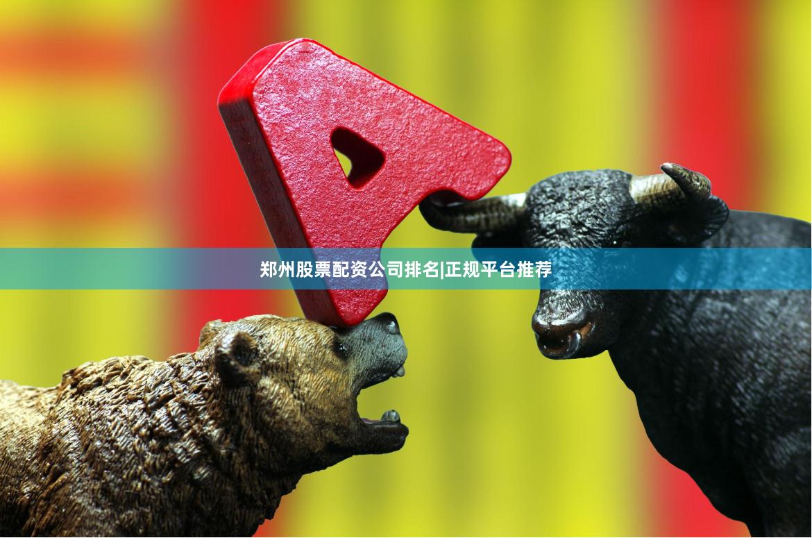 郑州股票配资公司排名|正规平台推荐