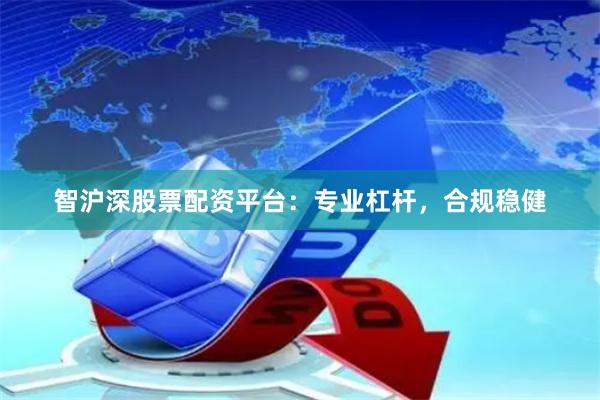 智沪深股票配资平台：专业杠杆，合规稳健