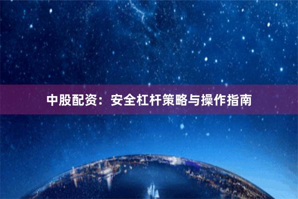 中股配资：安全杠杆策略与操作指南