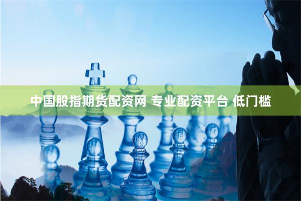 中国股指期货配资网 专业配资平台 低门槛