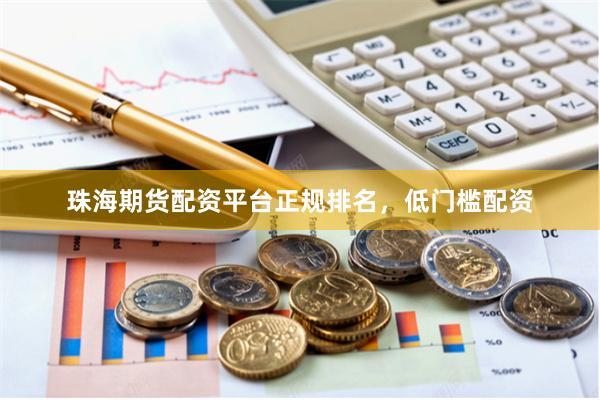 珠海期货配资平台正规排名，低门槛配资