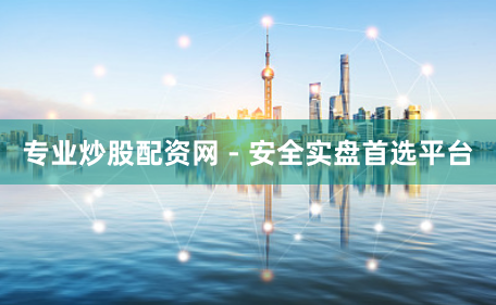 专业炒股配资网 - 安全实盘首选平台
