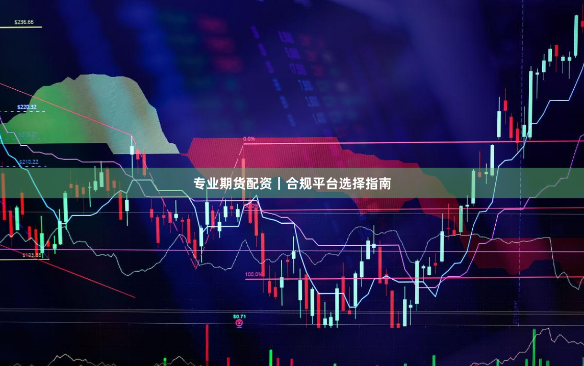 专业期货配资｜合规平台选择指南