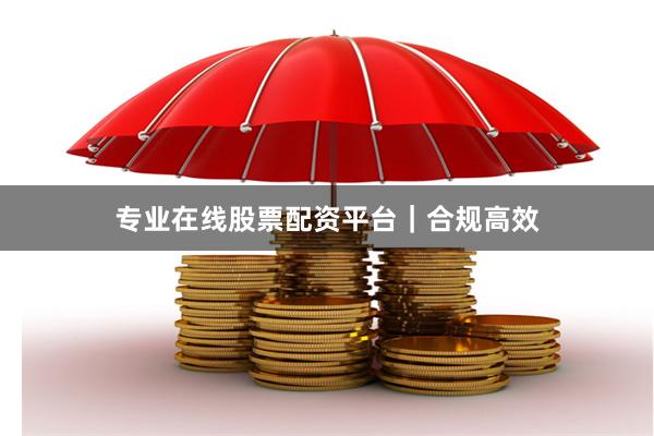专业在线股票配资平台｜合规高效