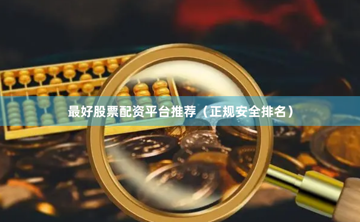 最好股票配资平台推荐（正规安全排名）