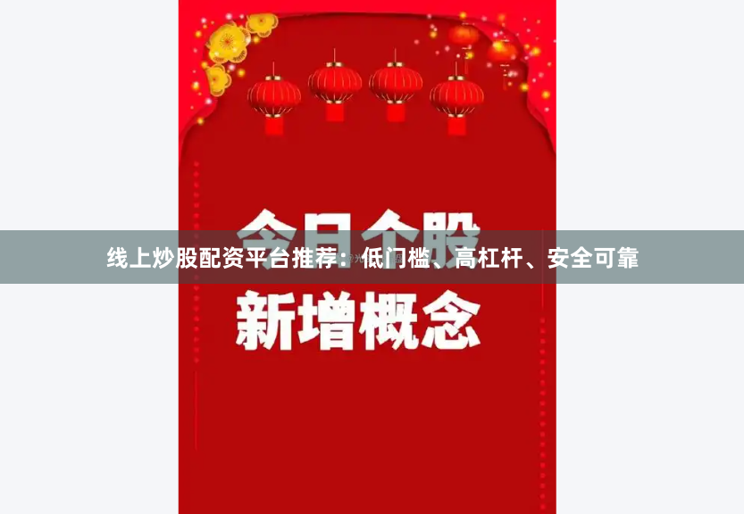 线上炒股配资平台推荐：低门槛、高杠杆、安全可靠