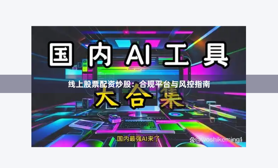 线上股票配资炒股：合规平台与风控指南