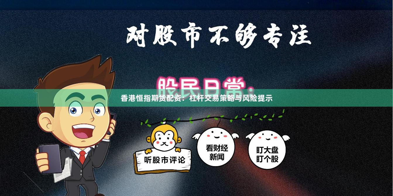 香港恒指期货配资：杠杆交易策略与风险提示
