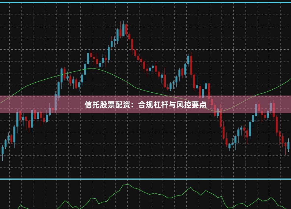 信托股票配资：合规杠杆与风控要点