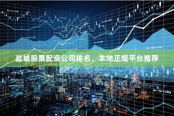 盐城股票配资公司排名，本地正规平台推荐