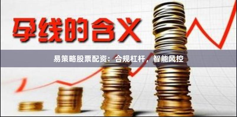 易策略股票配资：合规杠杆，智能风控
