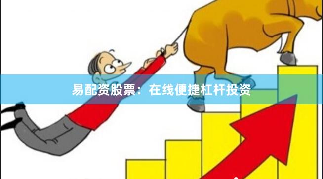 易配资股票：在线便捷杠杆投资