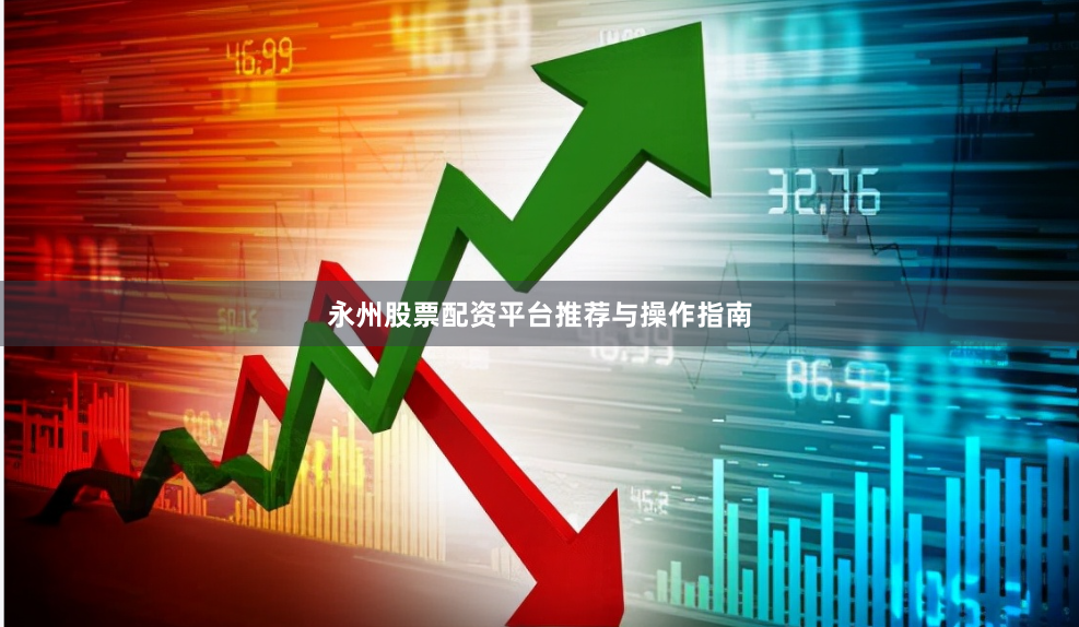 永州股票配资平台推荐与操作指南