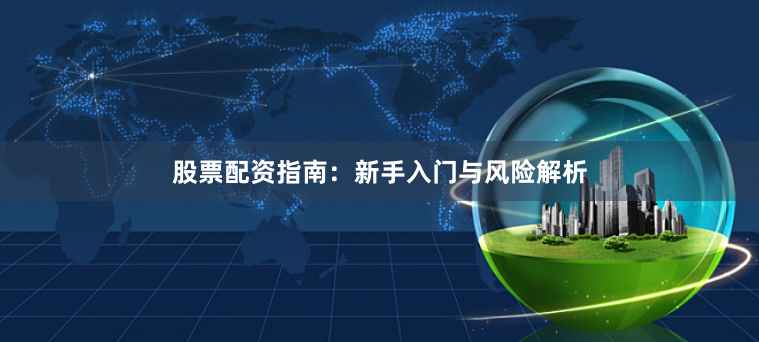 股票配资指南：新手入门与风险解析