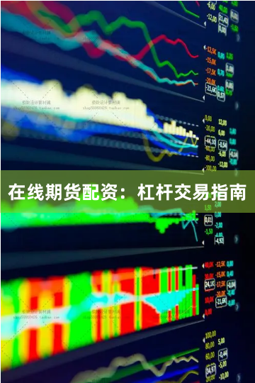 在线期货配资：杠杆交易指南