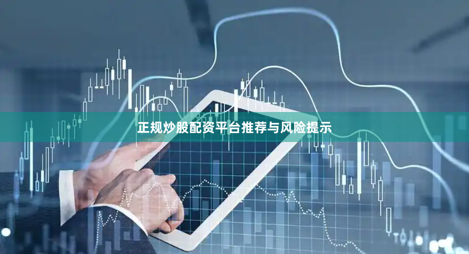 正规炒股配资平台推荐与风险提示