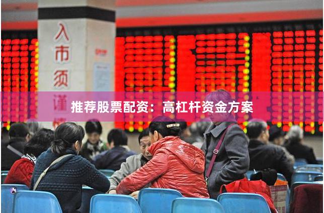 推荐股票配资：高杠杆资金方案