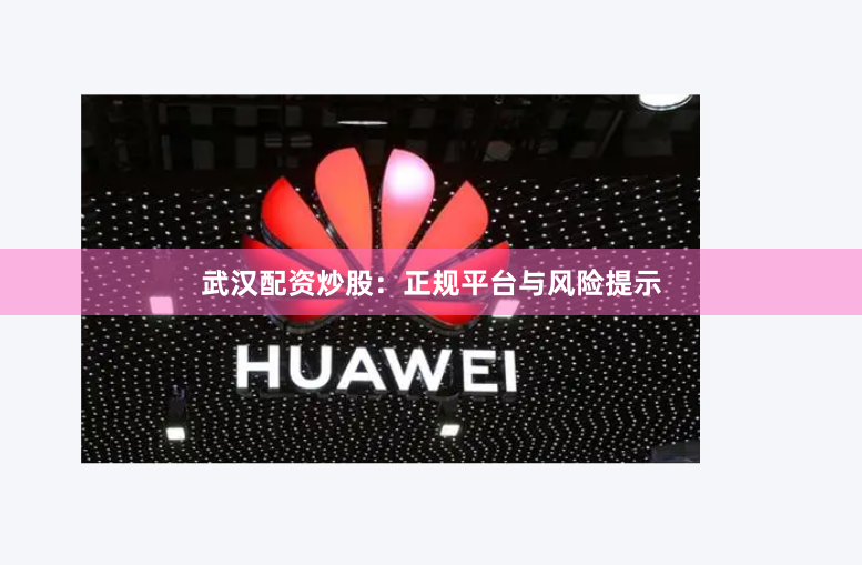 武汉配资炒股：正规平台与风险提示