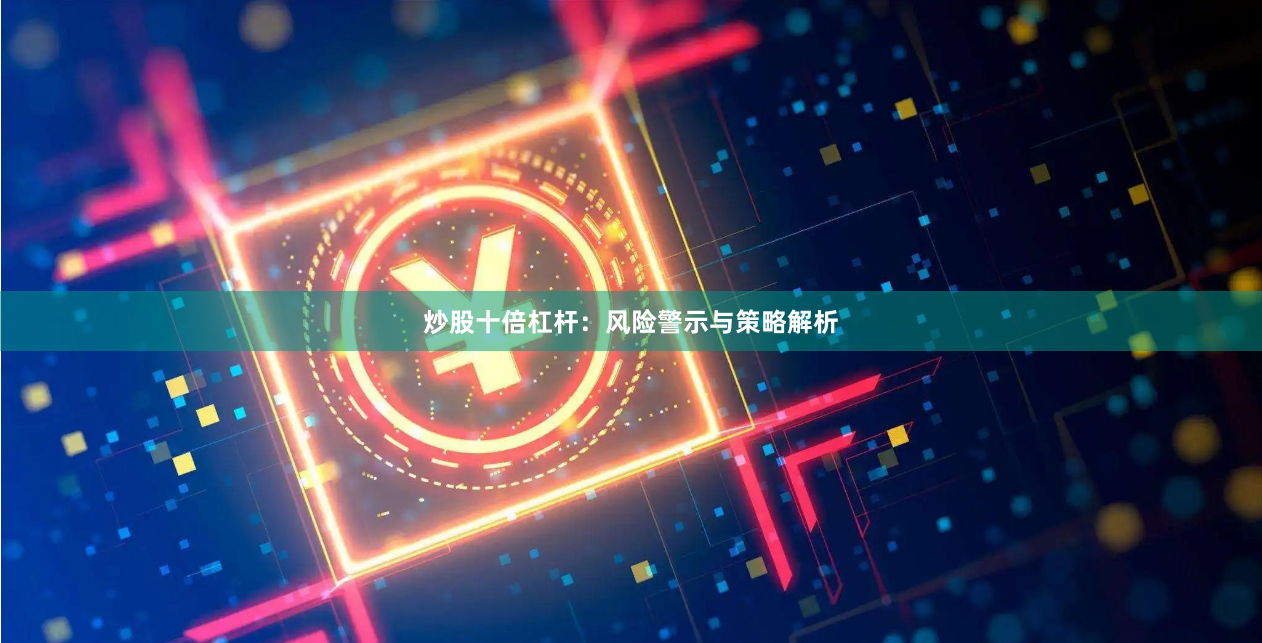 炒股十倍杠杆：风险警示与策略解析