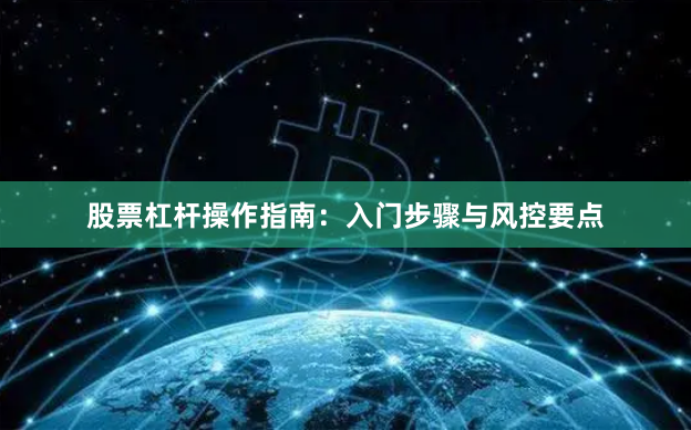 股票杠杆操作指南：入门步骤与风控要点