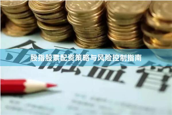 股指股票配资策略与风险控制指南