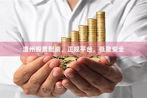 温州股票配资，正规平台，低息安全