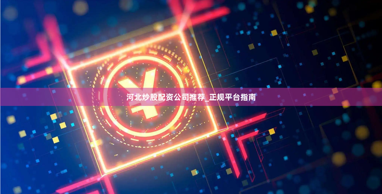 河北炒股配资公司推荐_正规平台指南