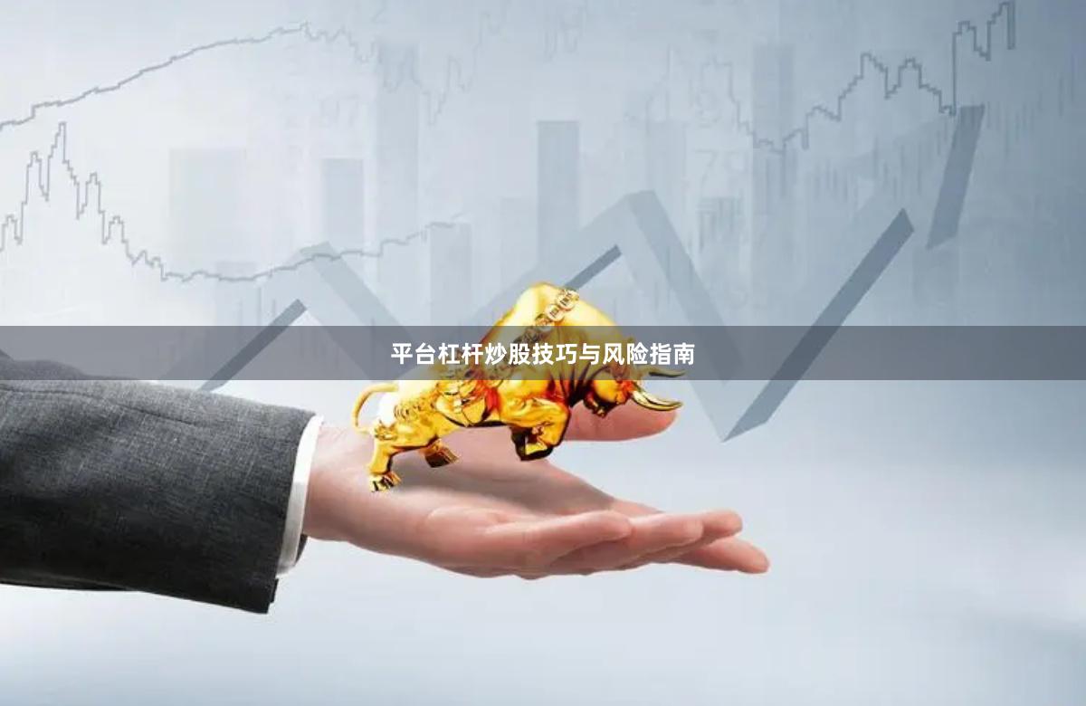 平台杠杆炒股技巧与风险指南