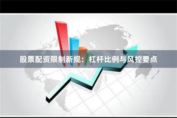 股票配资限制新规：杠杆比例与风控要点