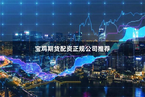 宝鸡期货配资正规公司推荐